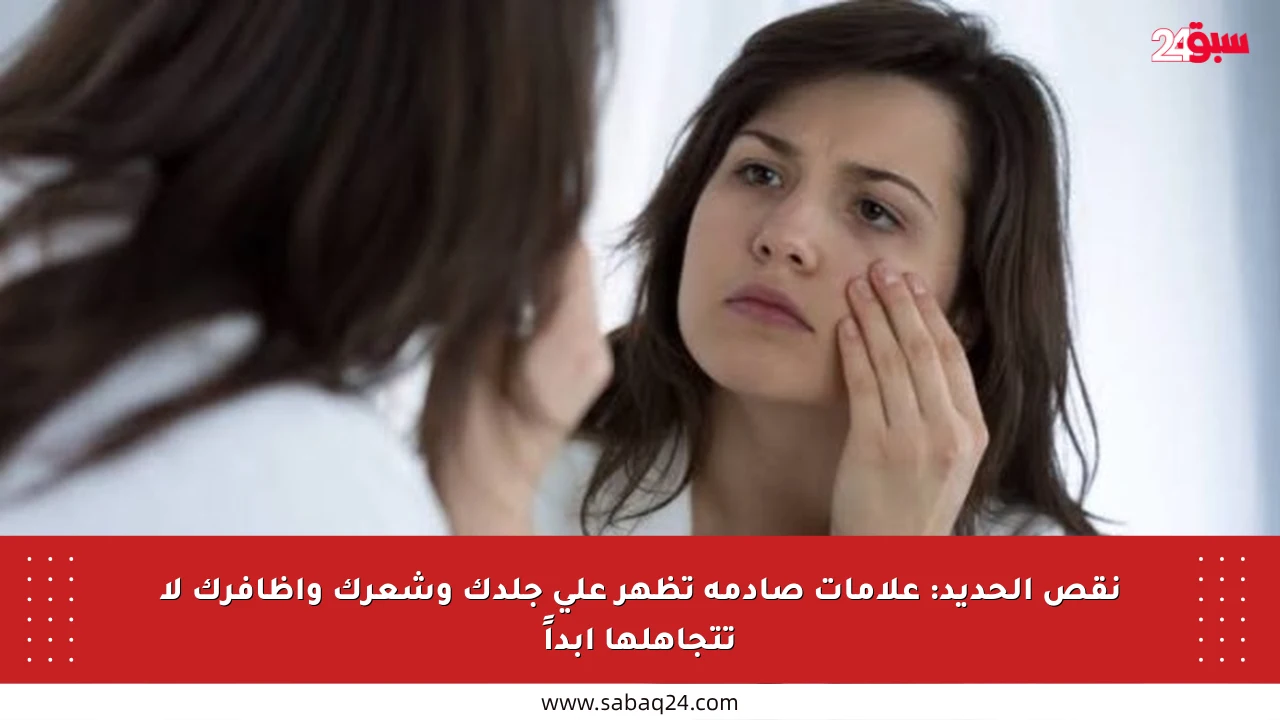 نقص الحديد: علامات صادمة تظهر على جلدك وشعرك وأظافرك لا تتجاهلها أبداً
